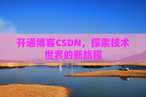 开通博客CSDN，探索技术世界的新旅程